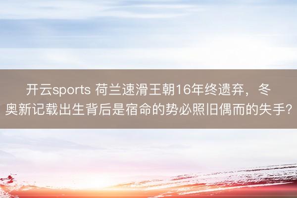 开云sports 荷兰速滑王朝16年终遗弃，冬奥新记载出生背后是宿命的势必照旧偶而的失手？