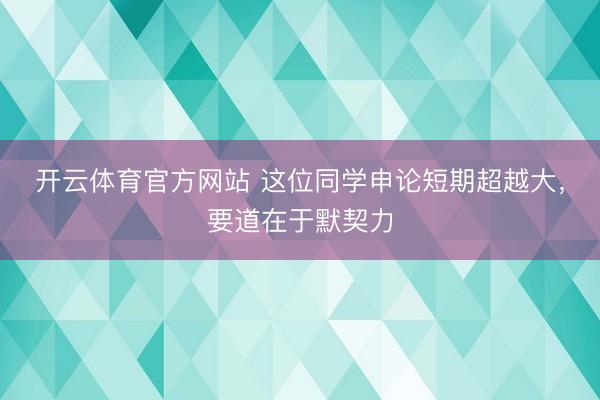 开云体育官方网站 这位同学申论短期超越大，要道在于默契力