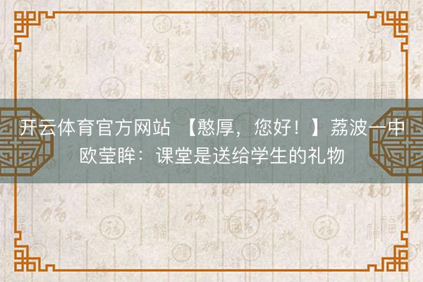 开云体育官方网站 【憨厚,您好!】荔波一中欧莹眸:课堂是送给学生的礼物