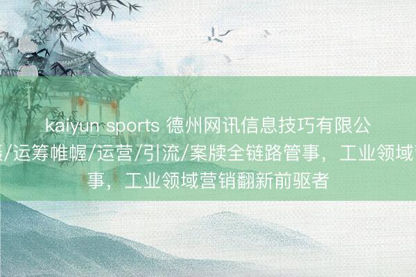 kaiyun sports 德州网讯信息技巧有限公司：短视频拍摄/运筹帷幄/运营/引流/案牍全链路管事，工业领域营销翻新前驱者