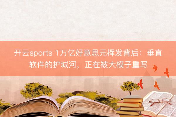 开云sports 1万亿好意思元挥发背后:垂直软件的护城河,正在被大模子重写