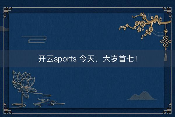 开云sports 今天，大岁首七！