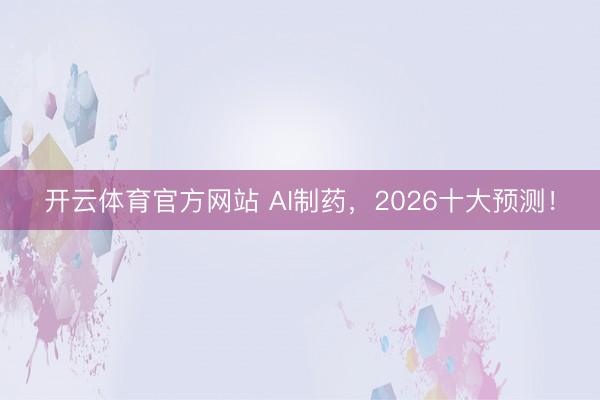 开云体育官方网站 AI制药,2026十大预测!