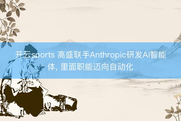 开云sports 高盛联手Anthropic研发AI智能体, 里面职能迈向自动化