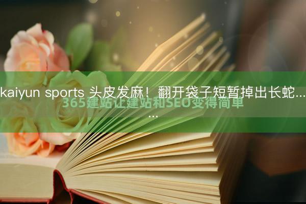 kaiyun sports 头皮发麻！翻开袋子短暂掉出长蛇......