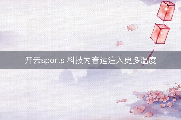 开云sports 科技为春运注入更多温度