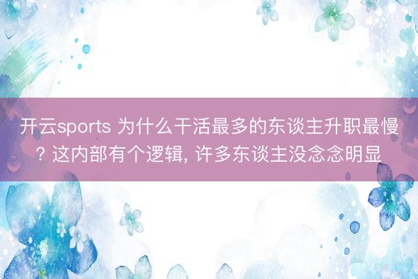 开云sports 为什么干活最多的东谈主升职最慢? 这内部有个逻辑, 许多东谈主没念念明显
