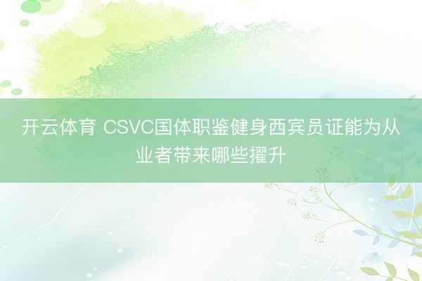开云体育 CSVC国体职鉴健身西宾员证能为从业者带来哪些擢升