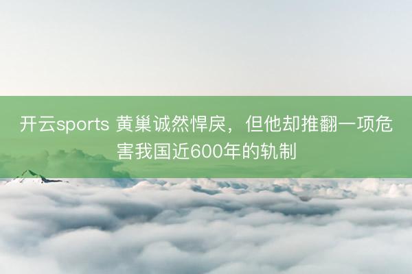 开云sports 黄巢诚然悍戾，但他却推翻一项危害我国近600年的轨制
