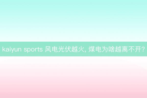 kaiyun sports 风电光伏越火， 煤电为啥越离不开?