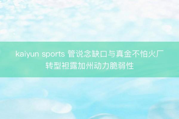 kaiyun sports 管说念缺口与真金不怕火厂转型袒露加州动力脆弱性